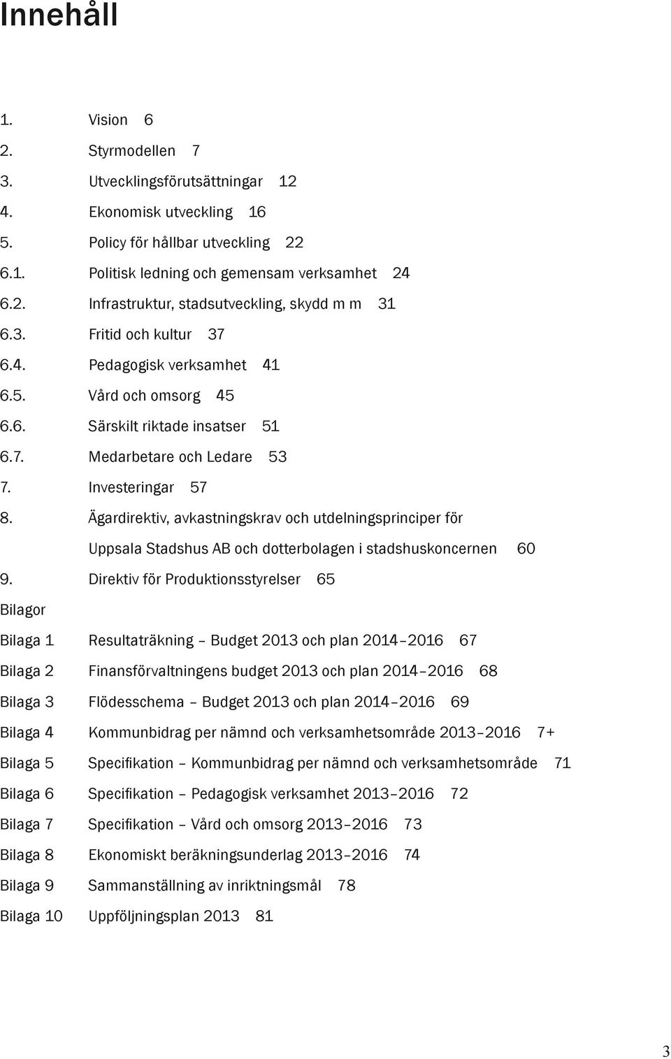 Ägardirektiv, avkastningskrav och utdelningsprinciper för Uppsala Stadshus AB och dotterbolagen i stadshuskoncernen 60 9.