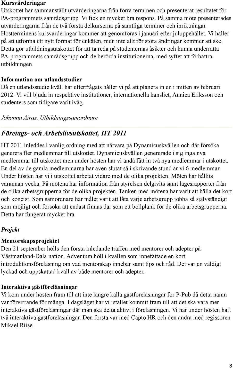 Vi håller på att utforma ett nytt format för enkäten, men inte allt för stora ändringar kommer att ske.