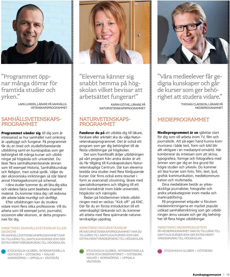 Du läser flera samhällsorienterande ämnen som till exempel Historia, Samhällskunskap och Religion, men också språk.