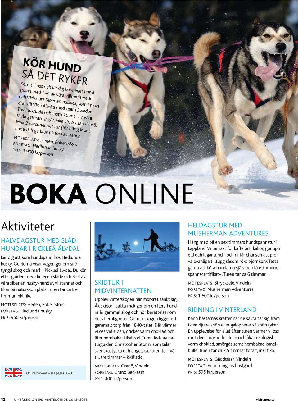 mötesplats: Hede, robertsfors FöretAg: Hedluda husky pris: 1 900 kr/perso Boka olie Aktiviteter HAlvdAgstur med släd- HudAr i rickleå älvdal lär dig att köra hudspa hos Hedluda husky.