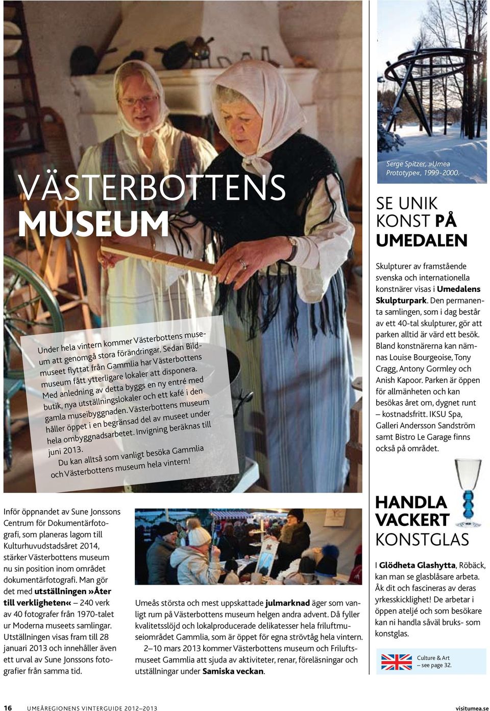 ivigig beräkas till jui 2013. du ka alltså som valigt besöka gammlia och västerbottes museum hela viter!