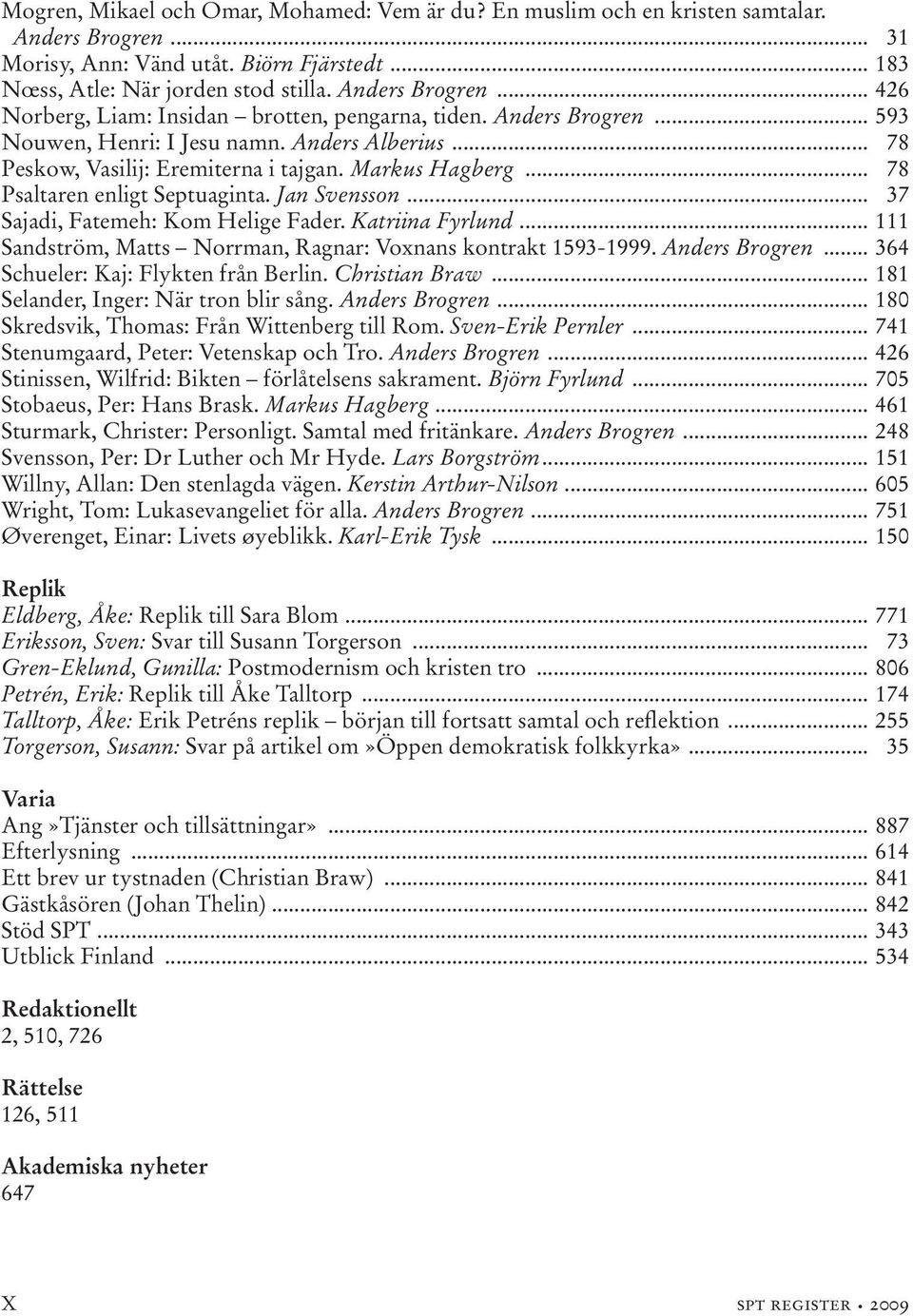 .. 37 Sajadi, Fatemeh: Kom Helige Fader. Katriina Fyrlund... 111 Sandström, Matts Norrman, Ragnar: Voxnans kontrakt 1593-1999. Anders Brogren... 364 Schueler: Kaj: Flykten från Berlin. Christian Braw.