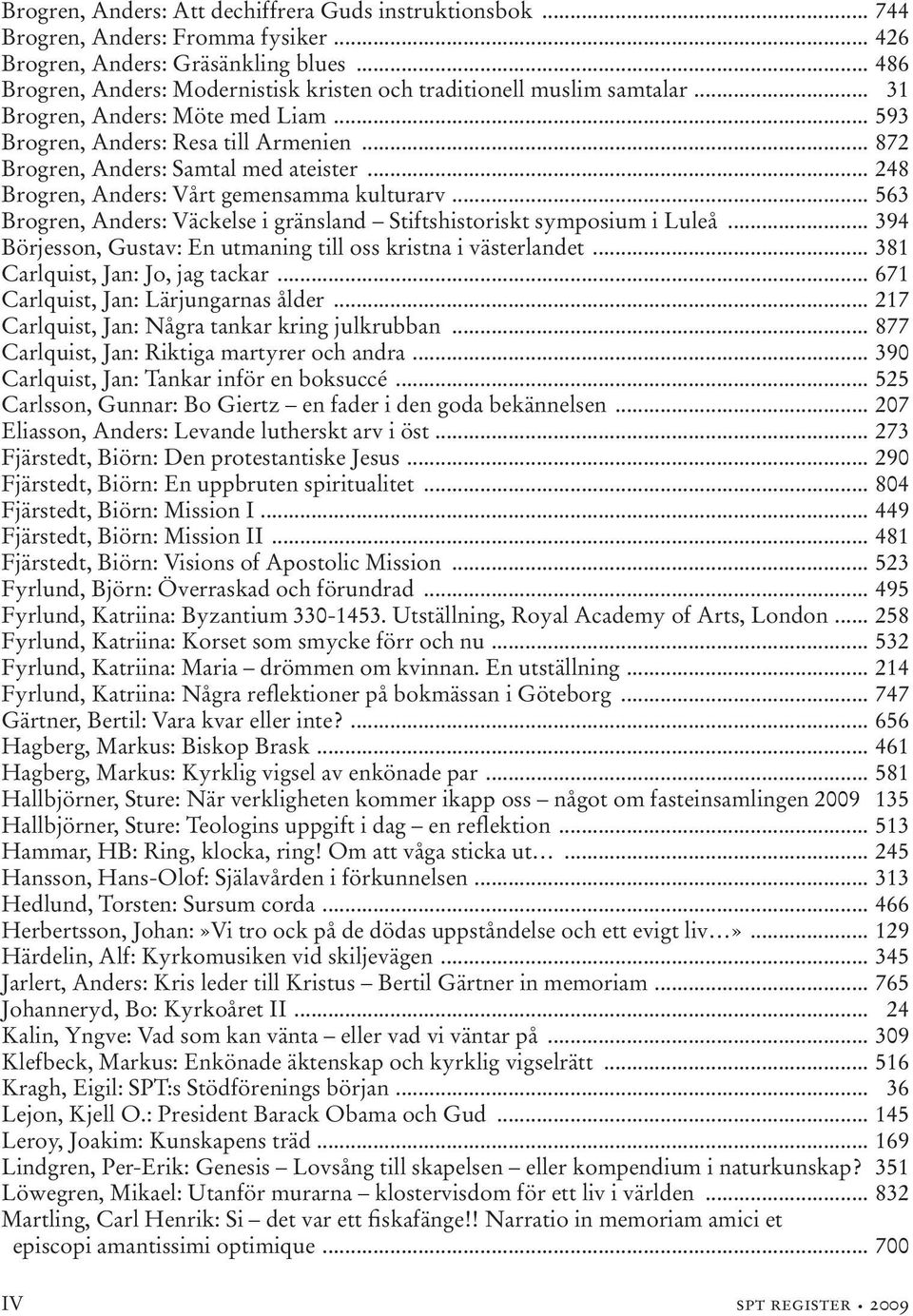 .. 248 Brogren, Anders: Vårt gemensamma kulturarv... 563 Brogren, Anders: Väckelse i gränsland Stiftshistoriskt symposium i Luleå... 394 Börjesson, Gustav: En utmaning till oss kristna i västerlandet.