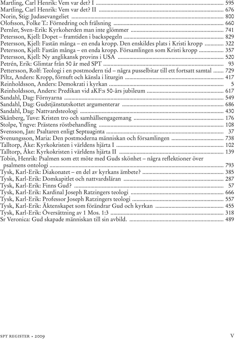 .. 322 Petersson, Kjell: Fastän många en enda kropp. Församlingen som Kristi kropp... 357 Petersson, Kjell: Ny anglikansk provins i USA... 520 Petrén, Erik: Glimtar från 50 år med SPT.