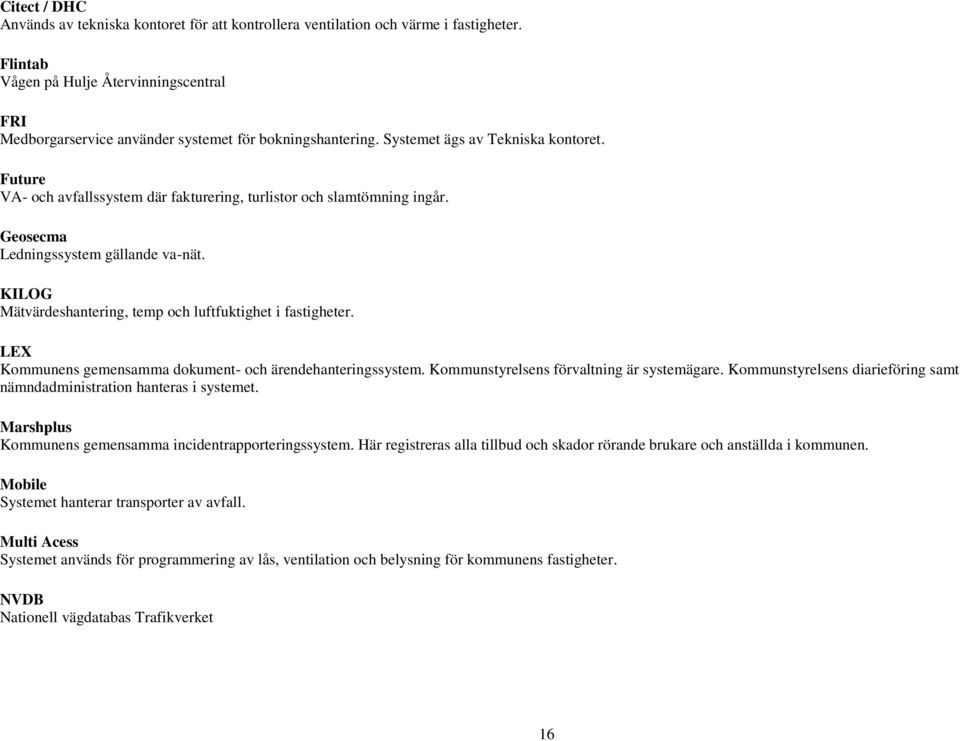 Future VA och avfallssystem där fakturering, turlistor och slamtömning ingår. Geosecma Ledningssystem gällande vanät. KILOG Mätvärdeshantering, temp och luftfuktighet i fastigheter.