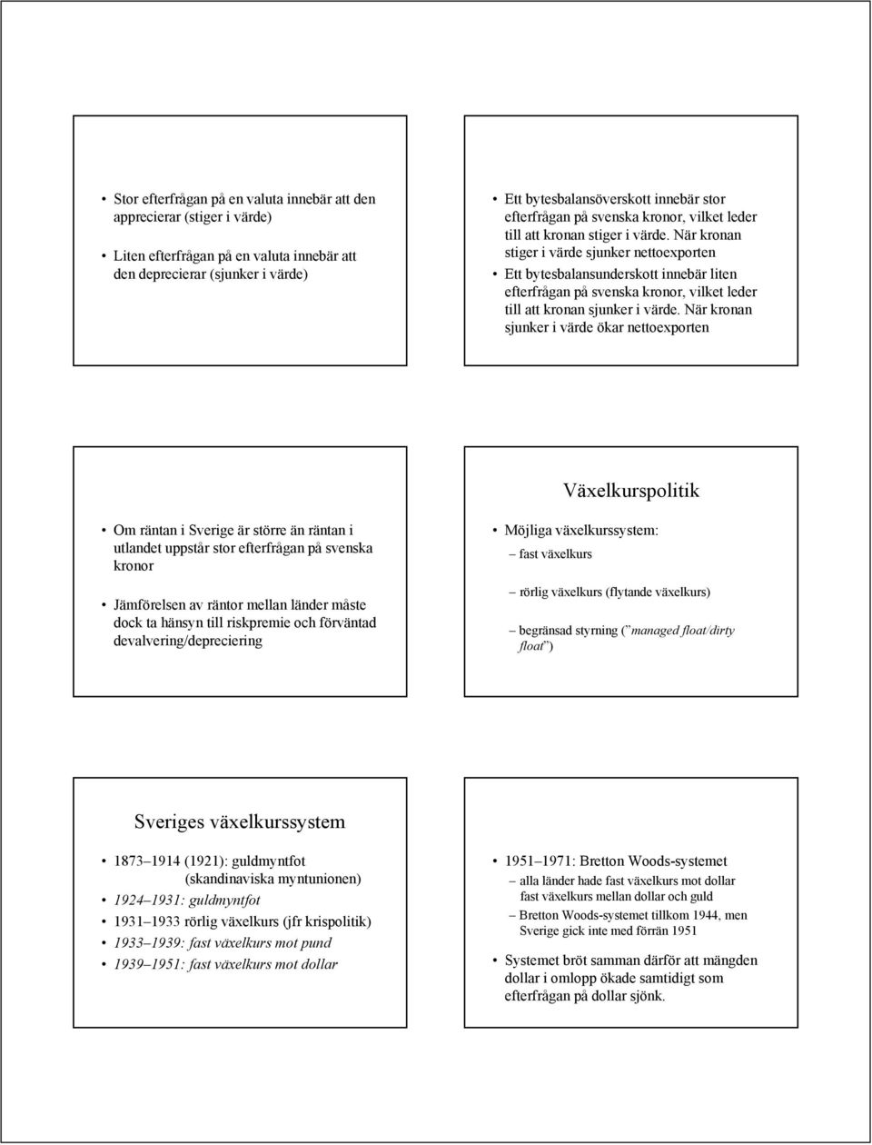 När kronan stiger i värde sjunker nettoexporten Ett bytesbalansunderskott innebär liten efterfrågan på svenska kronor, vilket leder till att kronan sjunker i värde.