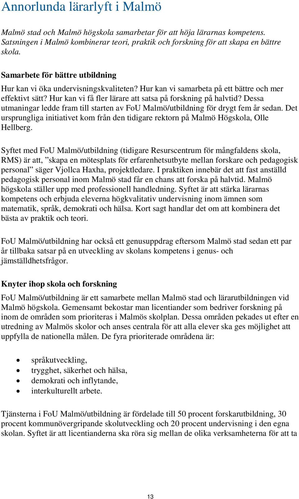 Dessa utmaningar ledde fram till starten av FoU Malmö/utbildning för drygt fem år sedan. Det ursprungliga initiativet kom från den tidigare rektorn på Malmö Högskola, Olle Hellberg.