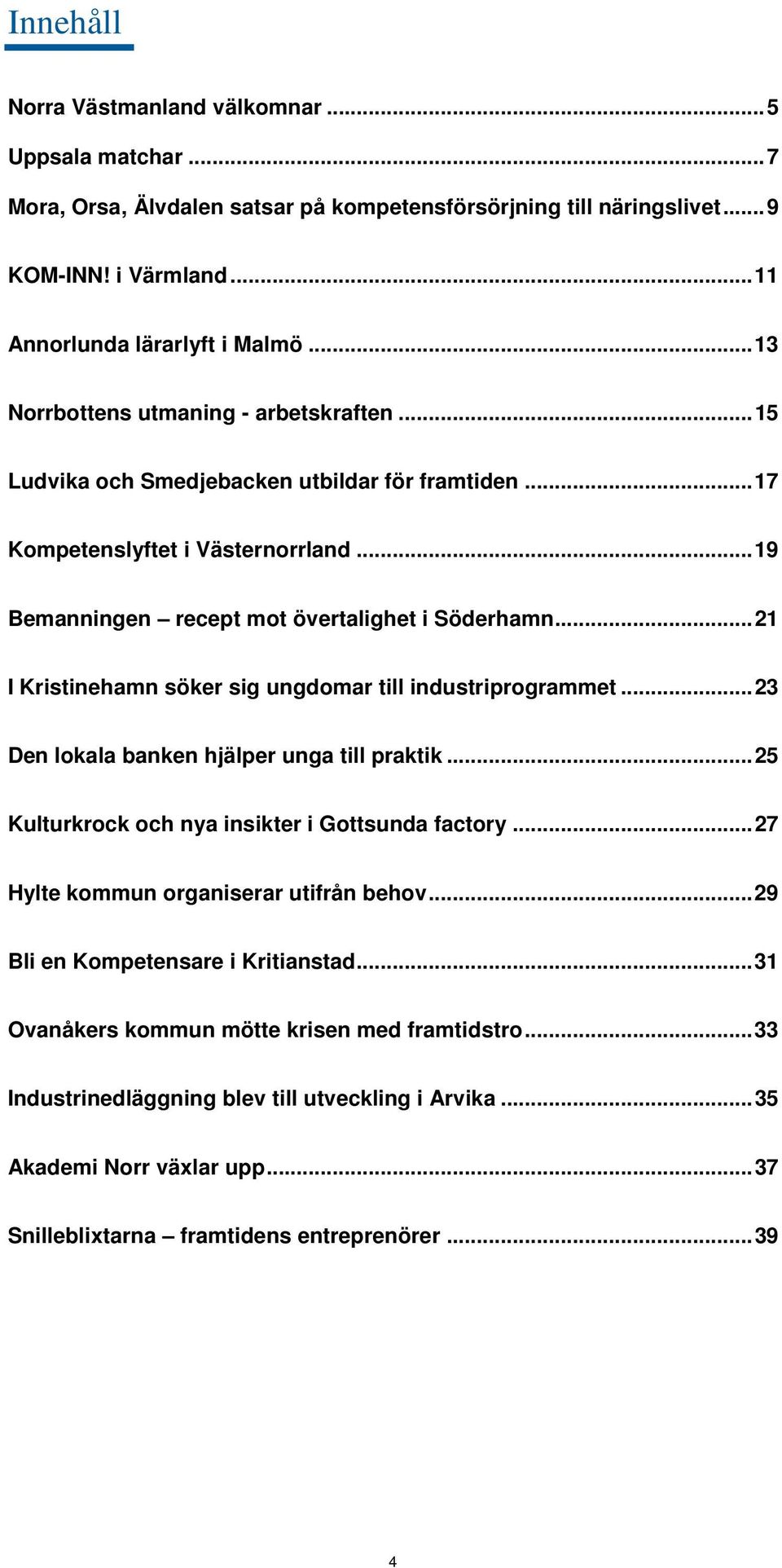 .. 21 I Kristinehamn söker sig ungdomar till industriprogrammet... 23 Den lokala banken hjälper unga till praktik... 25 Kulturkrock och nya insikter i Gottsunda factory.