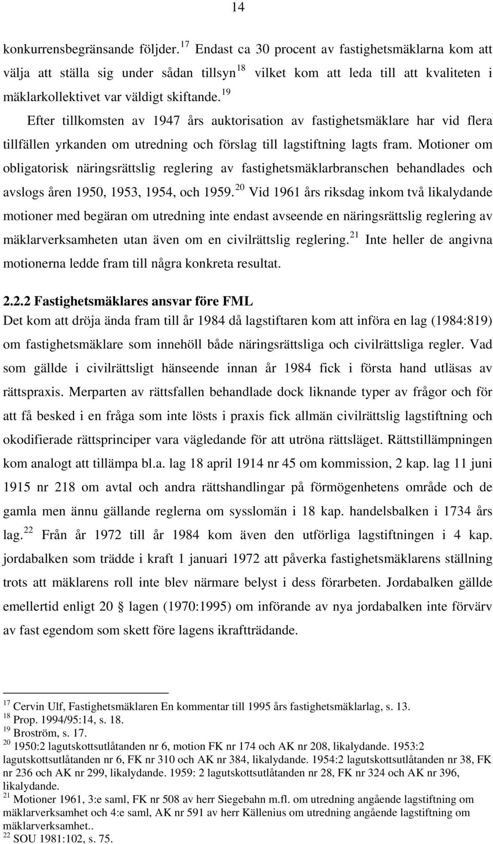 Motioner om obligatorisk näringsrättslig reglering av fastighetsmäklarbranschen behandlades och avslogs åren 1950, 1953, 1954, och 1959.