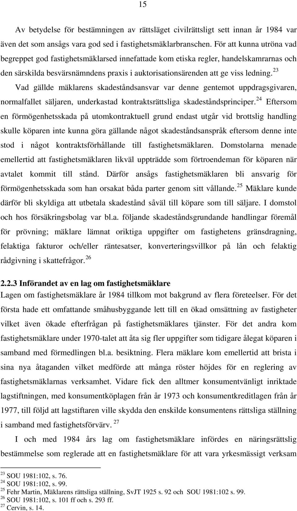 23 Vad gällde mäklarens skadeståndsansvar var denne gentemot uppdragsgivaren, normalfallet säljaren, underkastad kontraktsrättsliga skadeståndsprinciper.