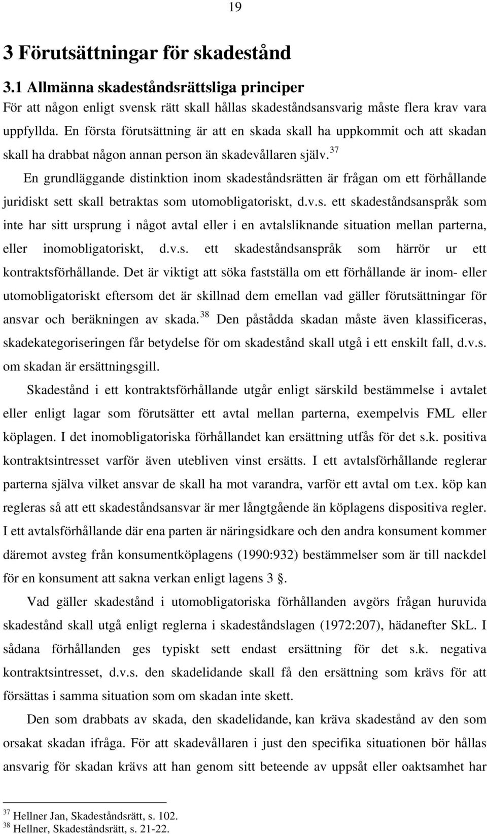 37 En grundläggande distinktion inom skadeståndsrätten är frågan om ett förhållande juridiskt sett skall betraktas som utomobligatoriskt, d.v.s. ett skadeståndsanspråk som inte har sitt ursprung i något avtal eller i en avtalsliknande situation mellan parterna, eller inomobligatoriskt, d.