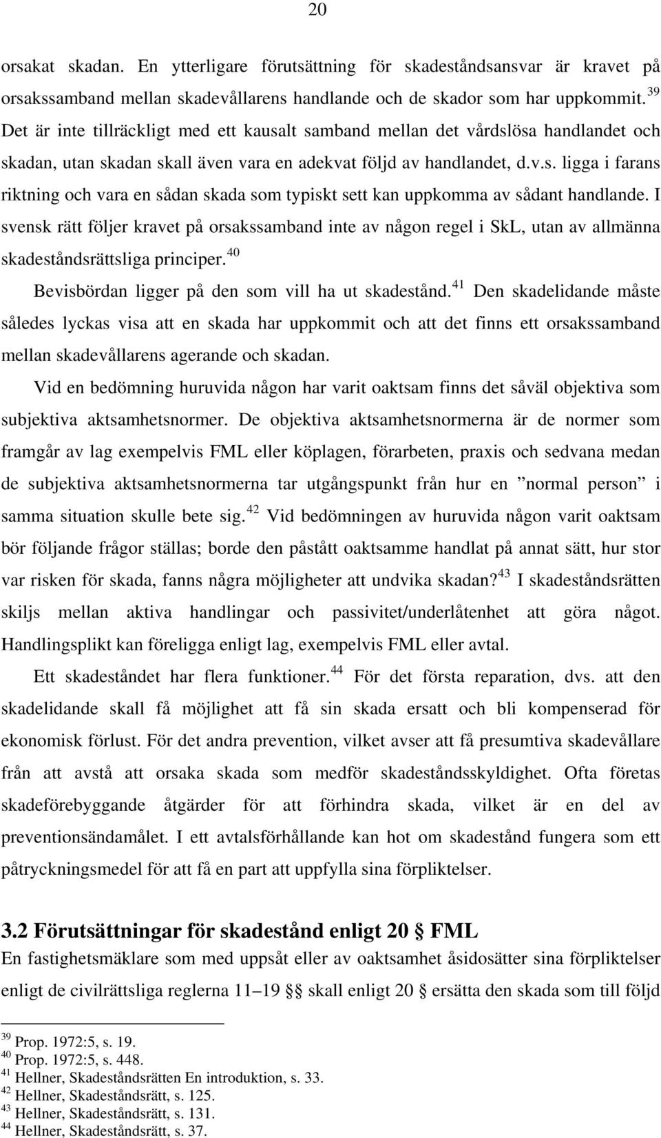 I svensk rätt följer kravet på orsakssamband inte av någon regel i SkL, utan av allmänna skadeståndsrättsliga principer. 40 Bevisbördan ligger på den som vill ha ut skadestånd.