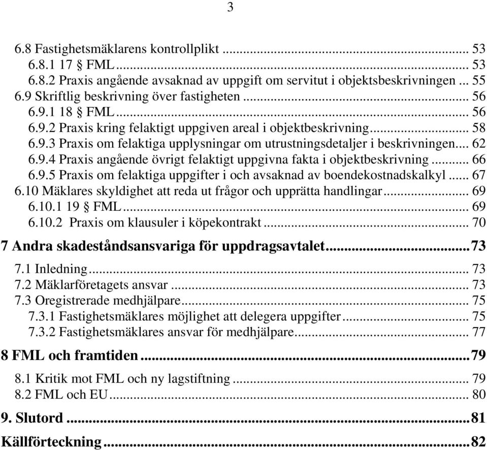 .. 66 6.9.5 Praxis om felaktiga uppgifter i och avsaknad av boendekostnadskalkyl... 67 6.10 Mäklares skyldighet att reda ut frågor och upprätta handlingar... 69 6.10.1 19 FML... 69 6.10.2 Praxis om klausuler i köpekontrakt.