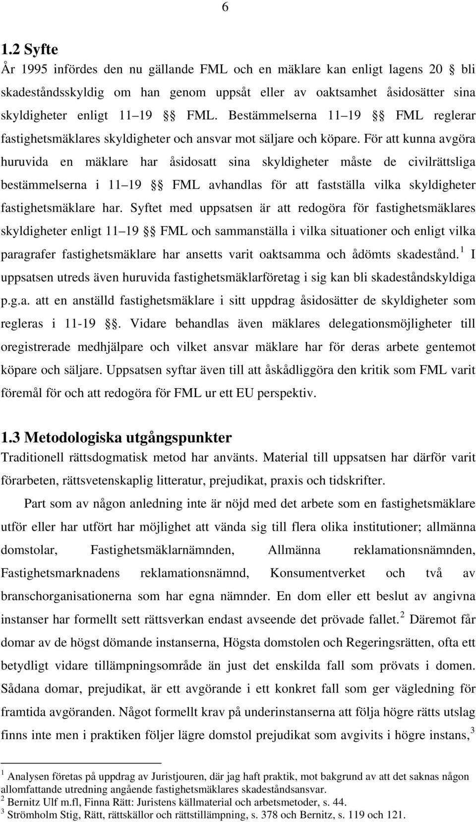 För att kunna avgöra huruvida en mäklare har åsidosatt sina skyldigheter måste de civilrättsliga bestämmelserna i 11 19 FML avhandlas för att fastställa vilka skyldigheter fastighetsmäklare har.