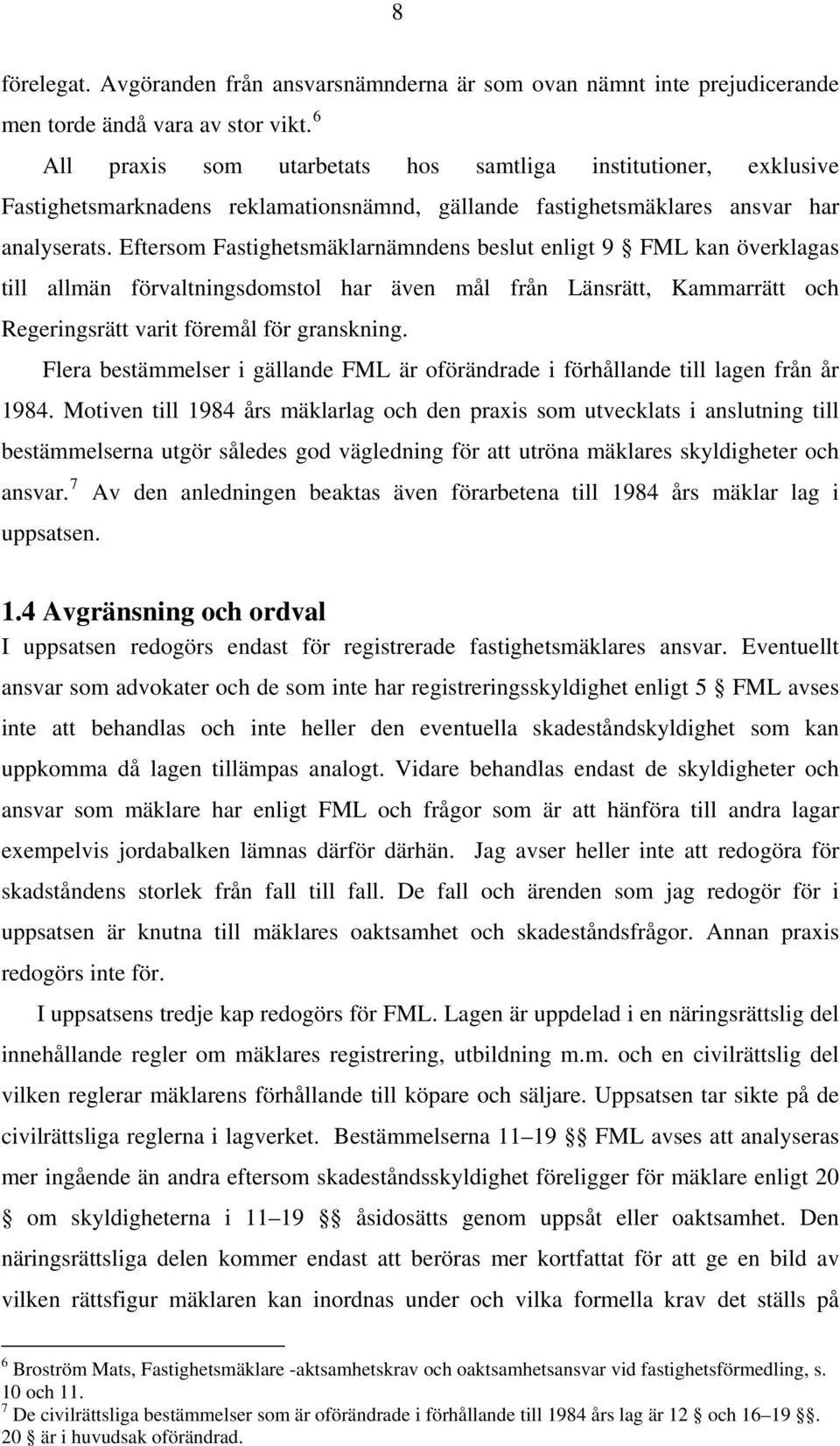 Eftersom Fastighetsmäklarnämndens beslut enligt 9 FML kan överklagas till allmän förvaltningsdomstol har även mål från Länsrätt, Kammarrätt och Regeringsrätt varit föremål för granskning.