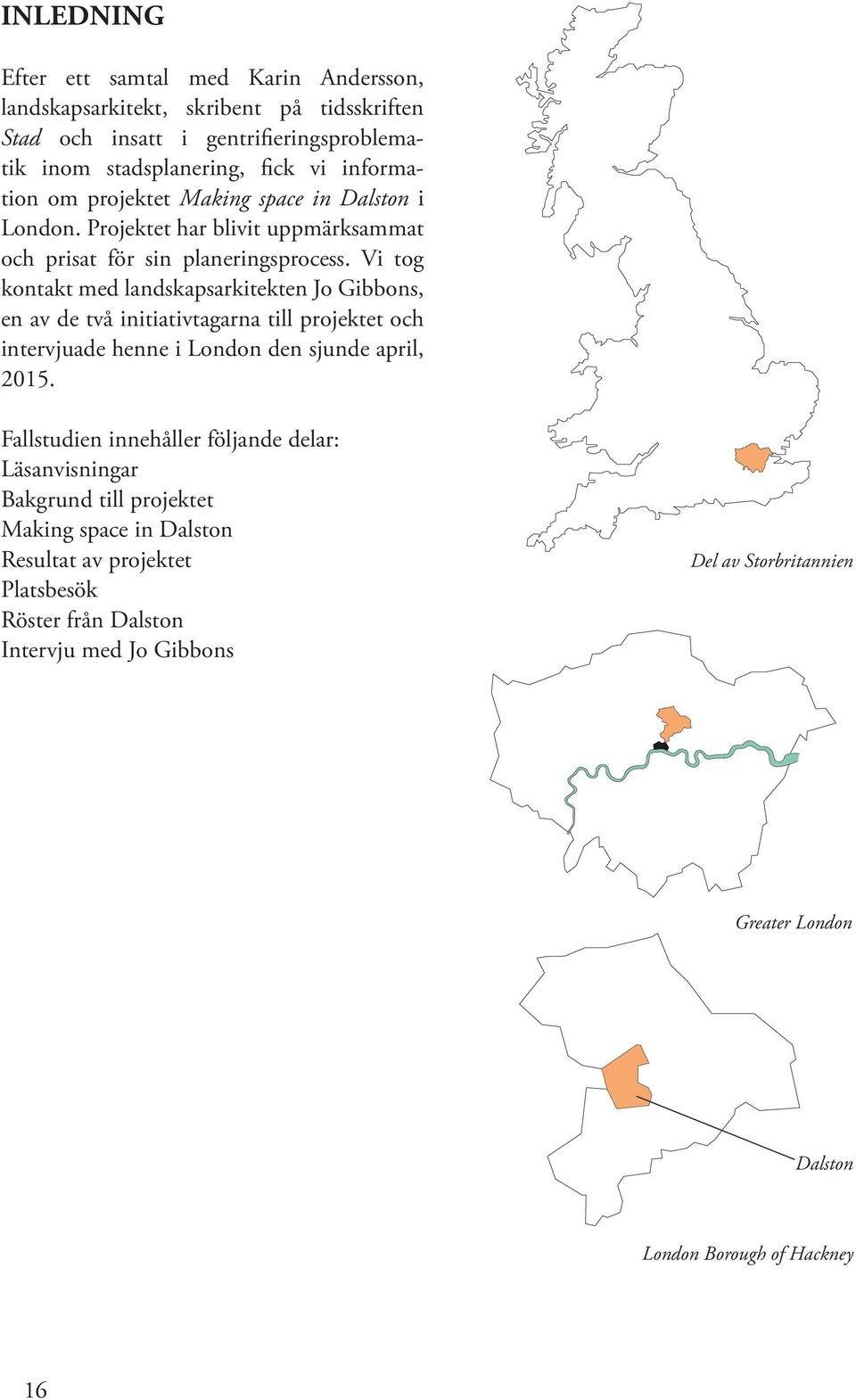 Vi tog kontakt med landskapsarkitekten Jo Gibbons, en av de två initiativtagarna till projektet och intervjuade henne i London den sjunde april, 2015.