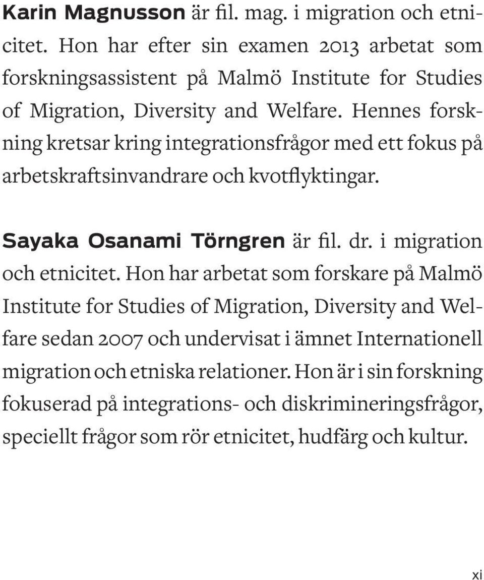 Hennes forskning kretsar kring integrationsfrågor med ett fokus på arbetskraftsinvandrare och kvotflyktingar. Sayaka Osanami Törngren är fil. dr.