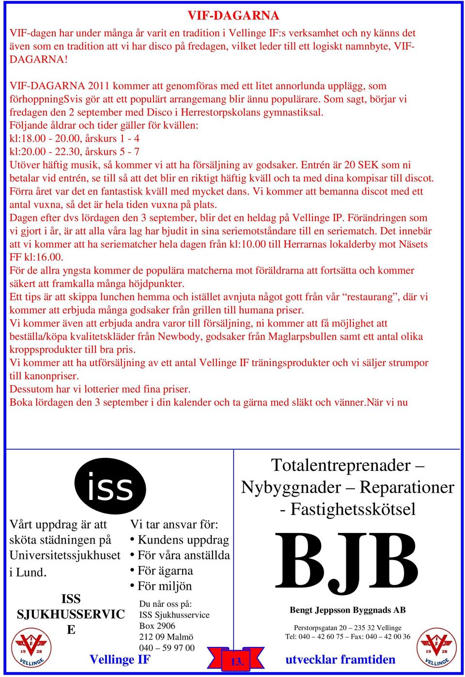 Som sagt, börjar vi fredagen den 2 september med Disco i Herrestorpskolans gymnastiksal. Följande åldrar och tider gäller för kvällen: kl:18.00-20.00, årskurs 1-4 kl:20.00-22.