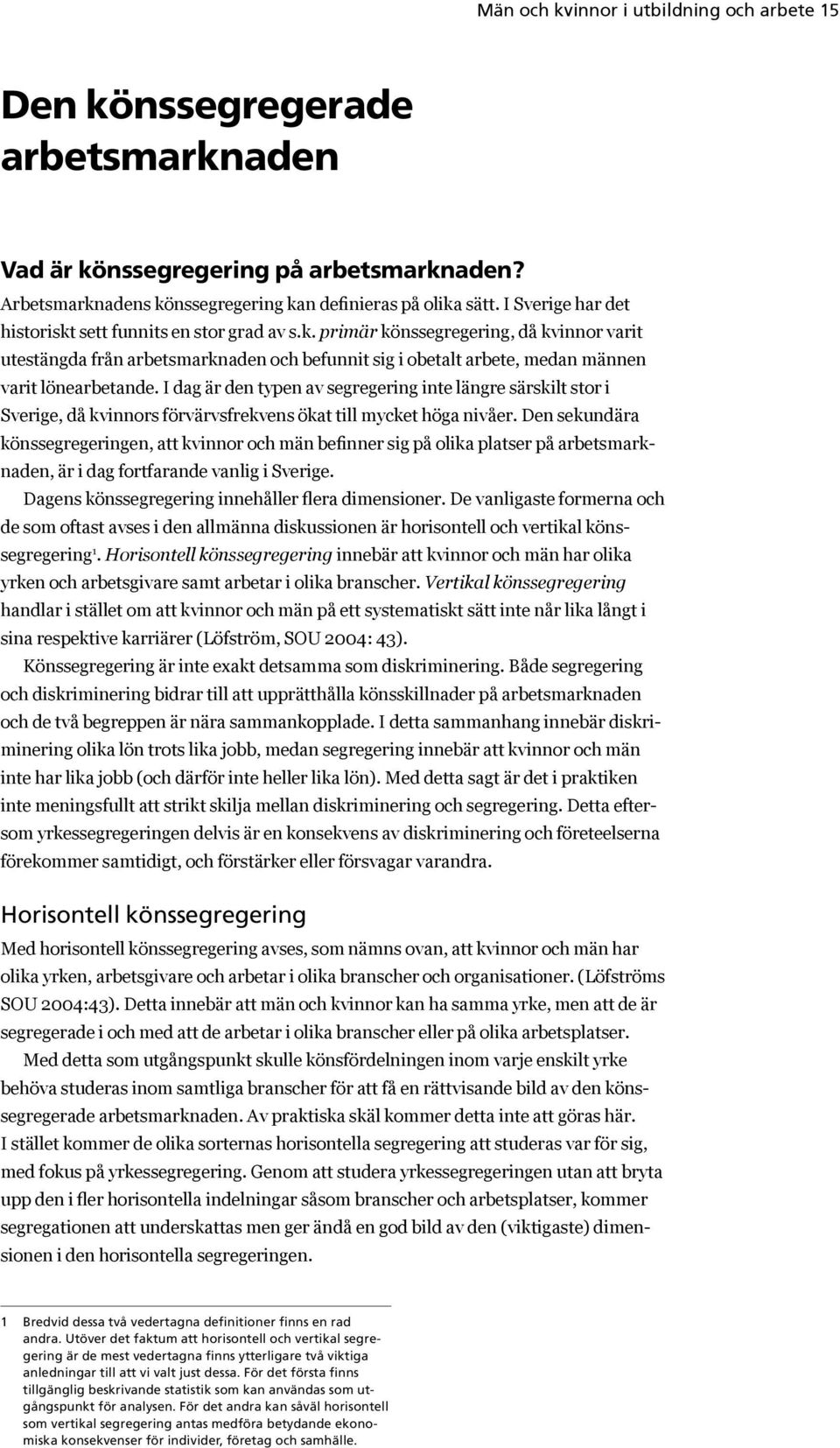 I dag är den typen av segregering inte längre särskilt stor i Sverige, då kvinnors förvärvsfrekvens ökat till mycket höga nivåer.