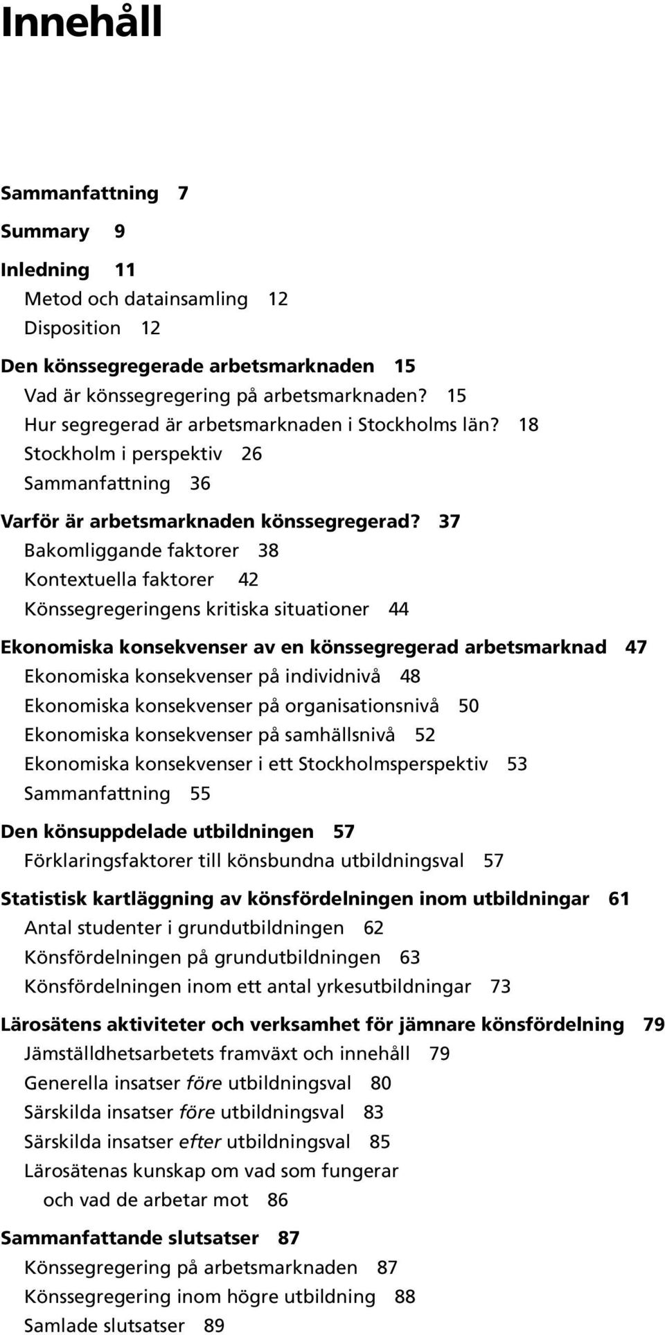 37 Bakomliggande faktorer 38 Kontextuella faktorer 42 Könssegregeringens kritiska situationer 44 Ekonomiska konsekvenser av en könssegregerad arbetsmarknad 47 Ekonomiska konsekvenser på individnivå