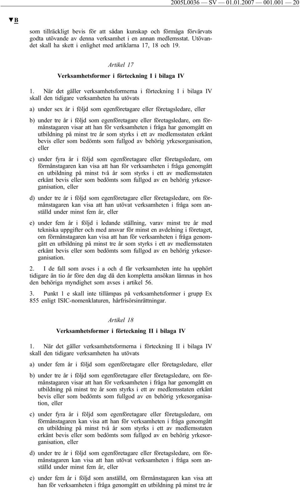 När det gäller verksamhetsformerna i förteckning I i bilaga IV skall den tidigare verksamheten ha utövats a) under sex år i följd som egenföretagare eller företagsledare, eller b) under tre år i