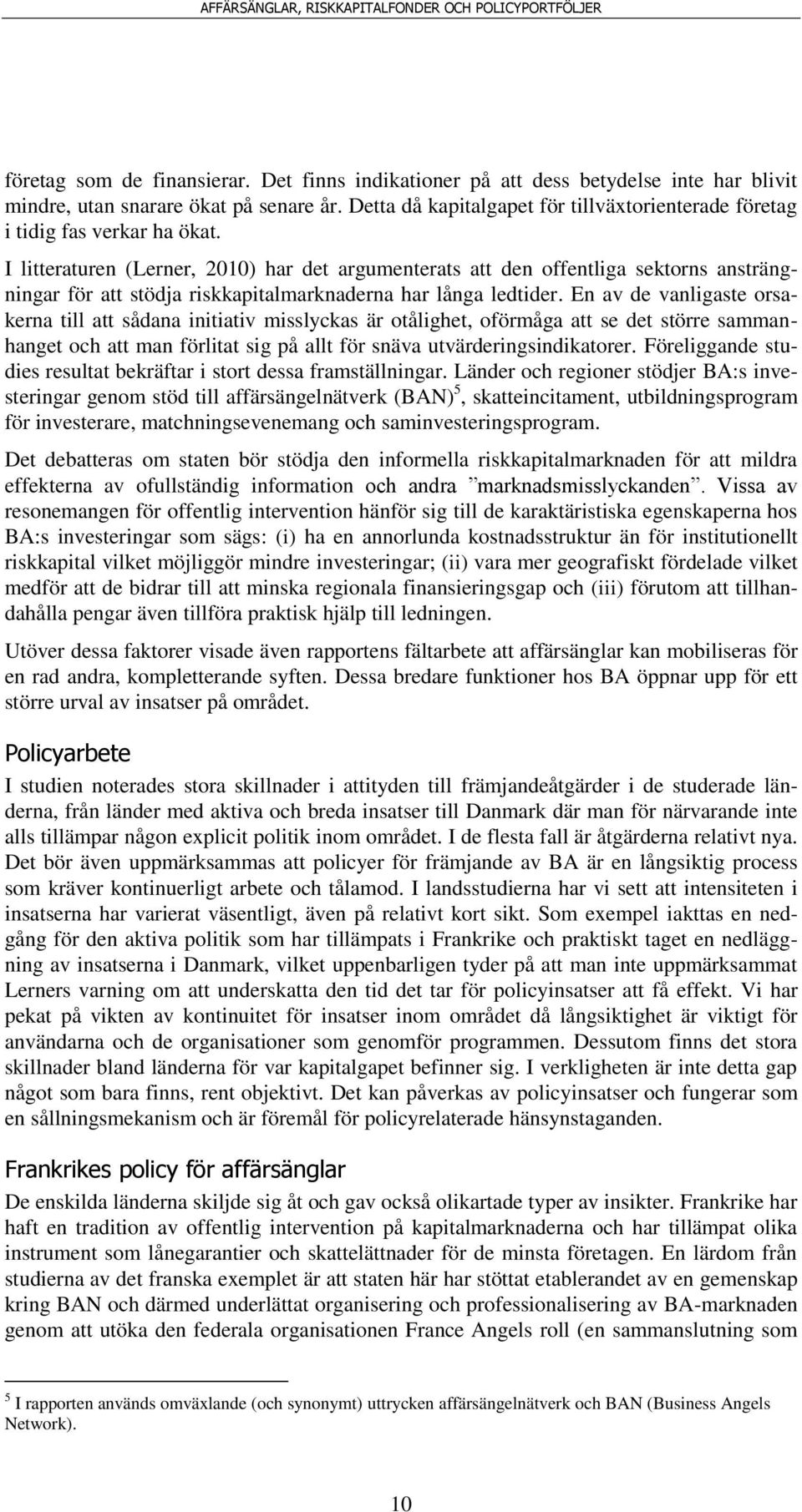 I litteraturen (Lerner, 2010) har det argumenterats att den offentliga sektorns ansträngningar för att stödja riskkapitalmarknaderna har långa ledtider.