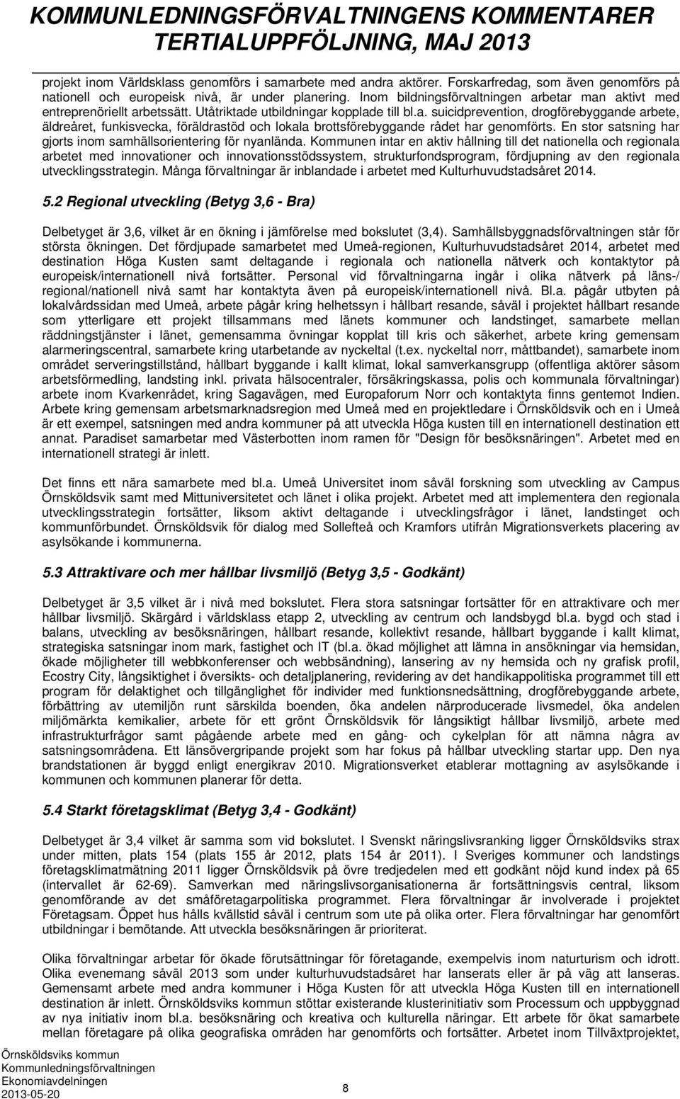 Utåtriktade utbildningar kopplade till bl.a. suicidprevention, drogförebyggande arbete, äldreåret, funkisvecka, föräldrastöd och lokala brottsförebyggande rådet har genomförts.