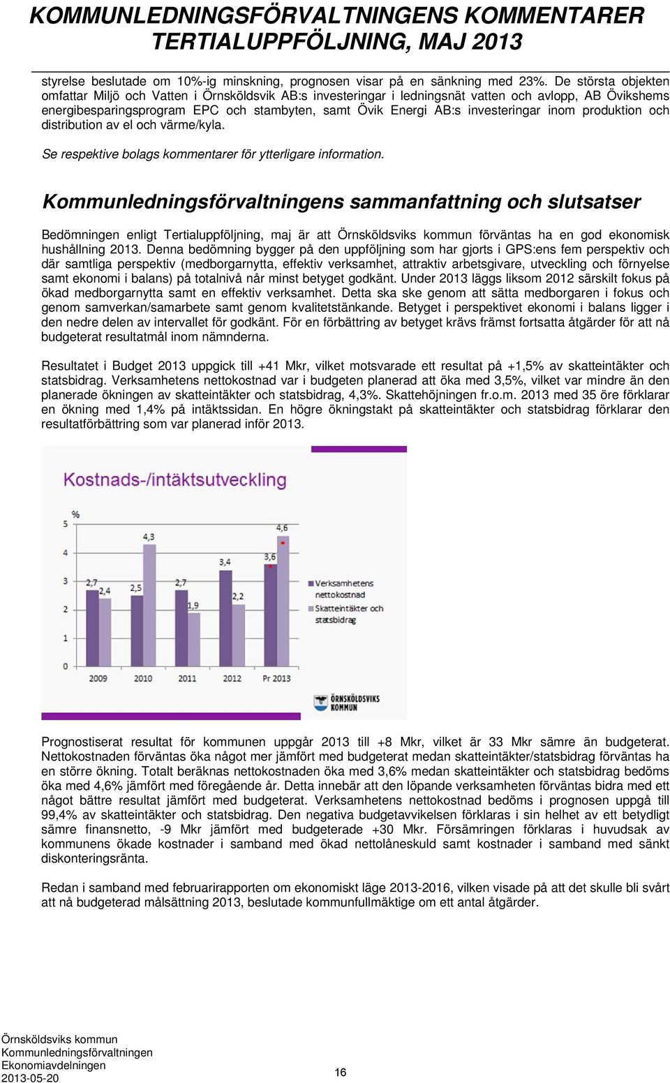 investeringar inom produktion och distribution av el och värme/kyla. Se respektive bolags kommentarer för ytterligare information.