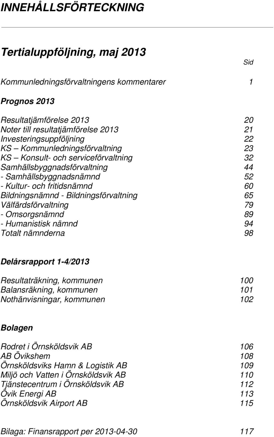 65 Välfärdsförvaltning 79 - Omsorgsnämnd 89 - Humanistisk nämnd 94 Totalt nämnderna 98 Delårsrapport 1-4/2013 Resultaträkning, kommunen 100 Balansräkning, kommunen 101 Nothänvisningar, kommunen 102