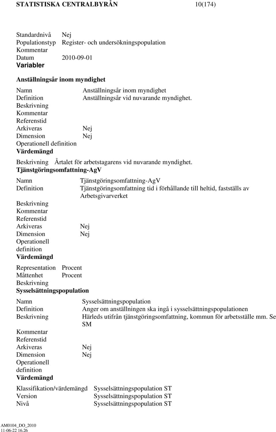 Beskrivning Kommentar Referenstid Arkiveras Nej Dimension Nej Operationell definition Värdemängd Beskrivning Årtalet för arbetstagarens vid nuvarande myndighet.