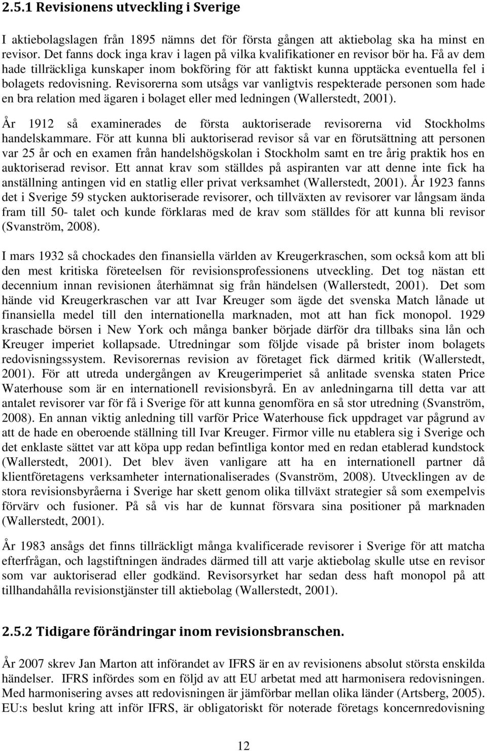 Revisorerna som utsågs var vanligtvis respekterade personen som hade en bra relation med ägaren i bolaget eller med ledningen (Wallerstedt, 2001).