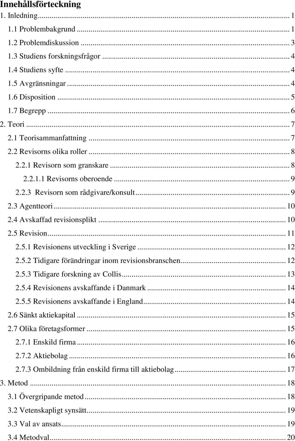 .. 10 2.4 Avskaffad revisionsplikt... 10 2.5 Revision... 11 2.5.1 Revisionens utveckling i Sverige... 12 2.5.2 Tidigare förändringar inom revisionsbranschen... 12 2.5.3 Tidigare forskning av Collis.