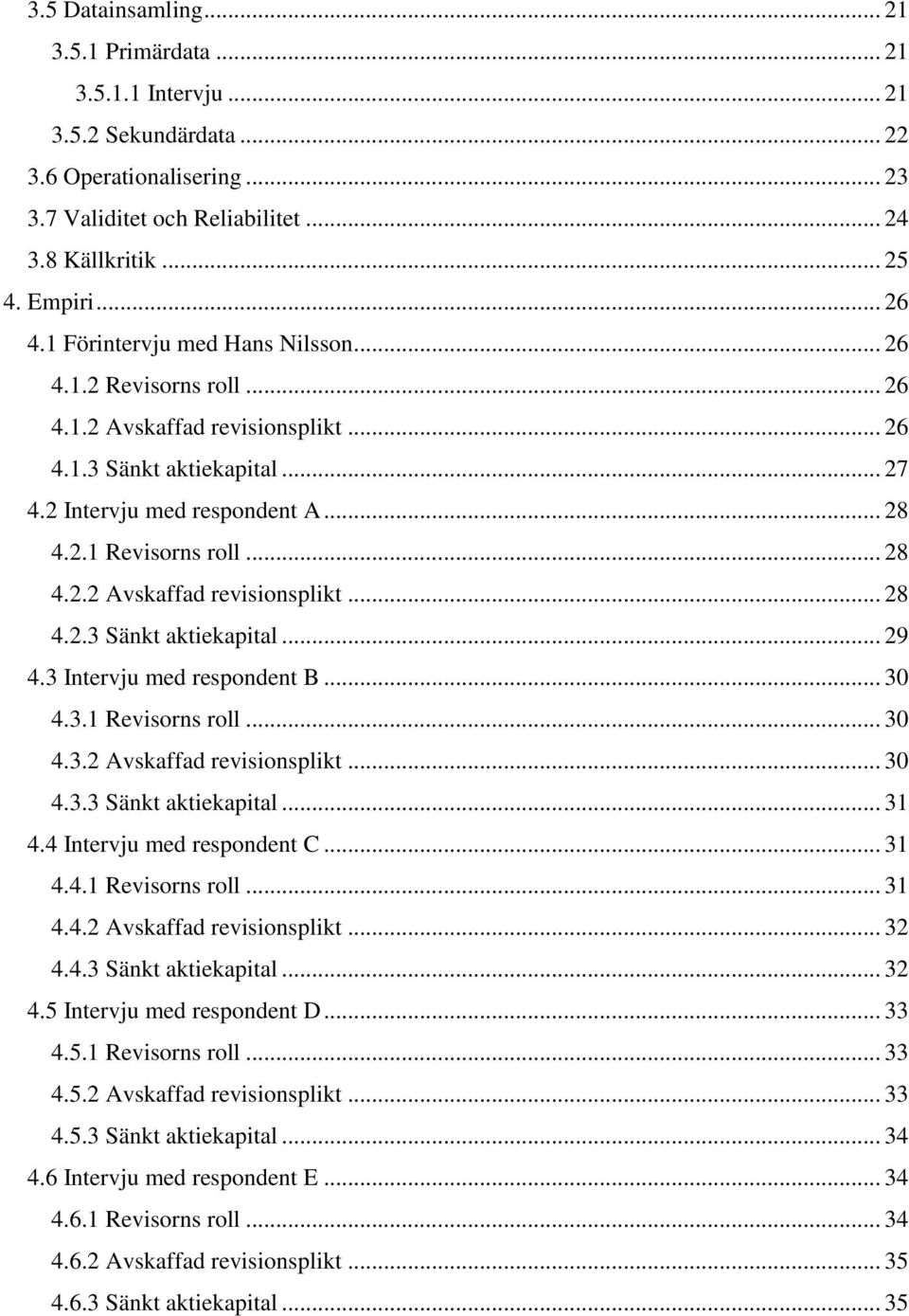 3 Intervju med respondent B... 30 4.3.1 Revisorns roll... 30 4.3.2 Avskaffad revisionsplikt... 30 4.3.3 Sänkt aktiekapital... 31 4.4 Intervju med respondent C... 31 4.4.1 Revisorns roll... 31 4.4.2 Avskaffad revisionsplikt... 32 4.