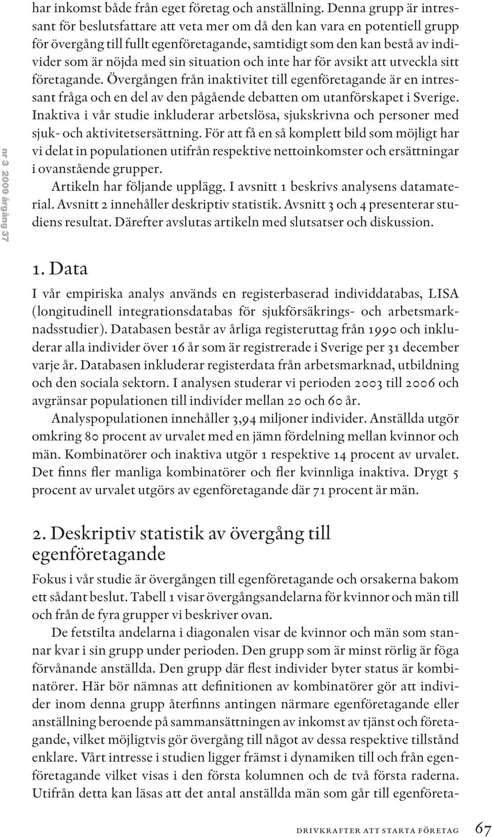 situation och inte har för avsikt att utveckla sitt företagande. Övergången från inaktivitet till egenföretagande är en intressant fråga och en del av den pågående debatten om utanförskapet i Sverige.