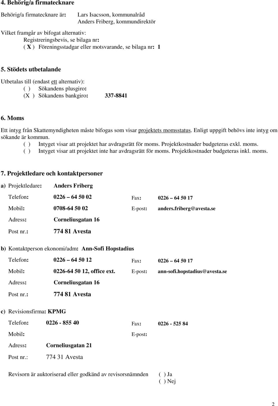 Moms Ett intyg från Skattemyndigheten måste bifogas som visar projektets momsstatus. Enligt uppgift behövs inte intyg om sökande är kommun. ( ) Intyget visar att projektet har avdragsrätt för moms.