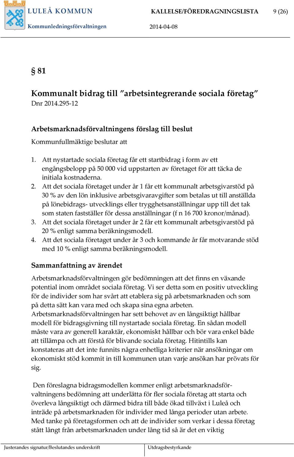 Att nystartade sociala företag får ett startbidrag i form av ett engångsbelopp på 50 000 vid uppstarten av företaget för att täcka de initiala kostnaderna. 2.