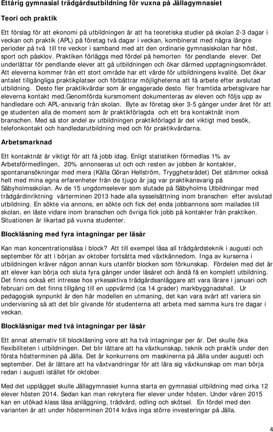 Praktiken förläggs med fördel på hemorten för pendlande elever. Det underlättar för pendlande elever att gå utbildningen och ökar därmed upptagningsområdet.