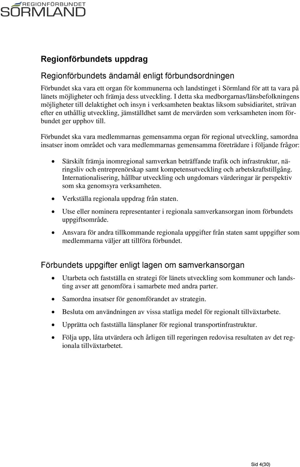 I detta ska medborgarnas/länsbefolkningens möjligheter till delaktighet och insyn i verksamheten beaktas liksom subsidiaritet, strävan efter en uthållig utveckling, jämställdhet samt de mervärden som