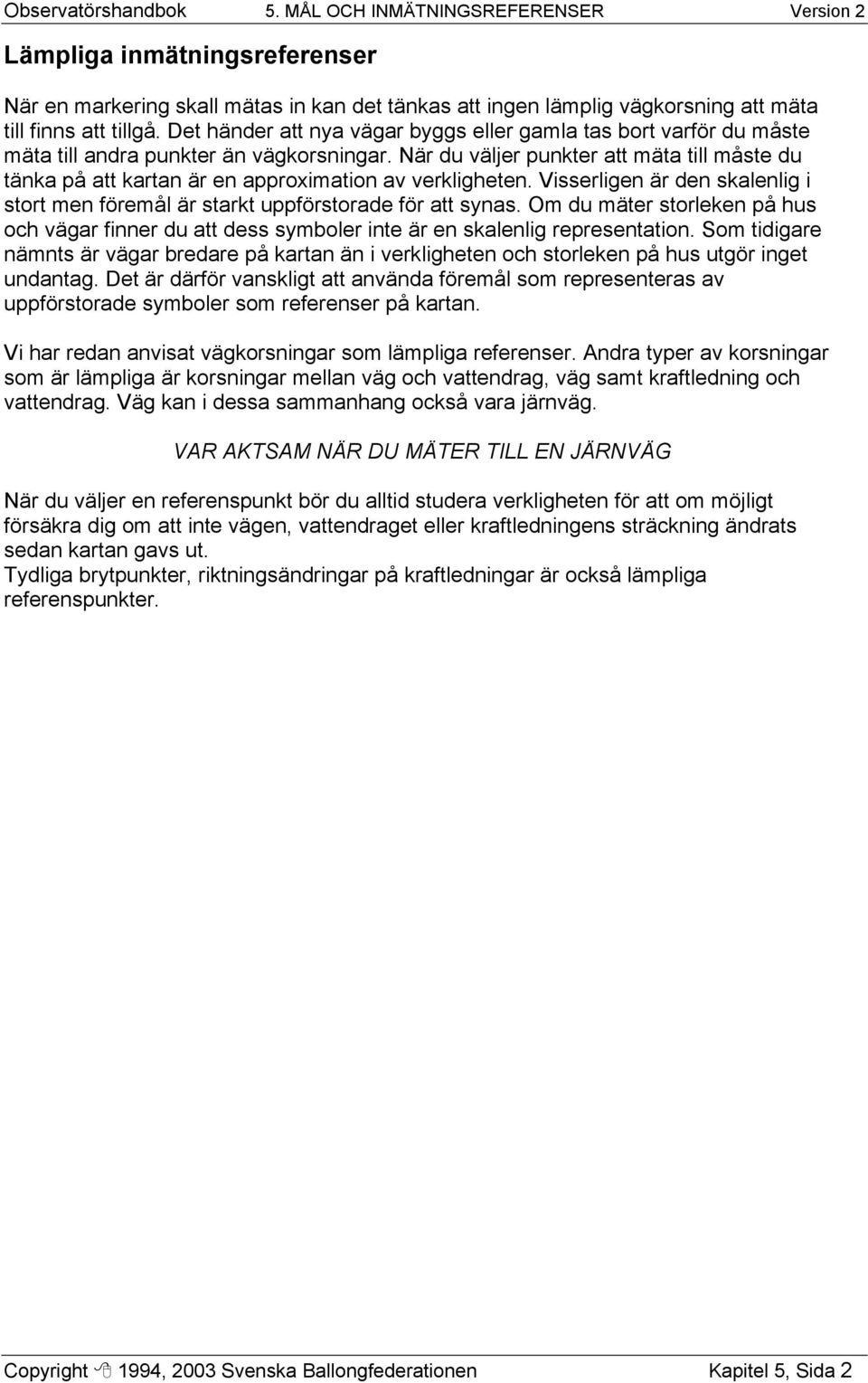 När du väljer punkter att mäta till måste du tänka på att kartan är en approximation av verkligheten. Visserligen är den skalenlig i stort men föremål är starkt uppförstorade för att synas.