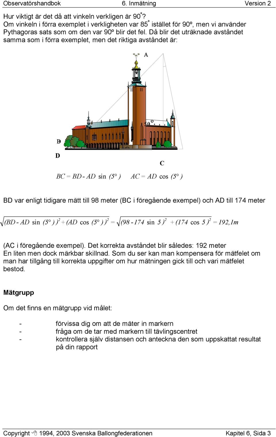 Då blir det uträknade avståndet samma som i förra exemplet, men det riktiga avståndet är: D C BC = BD - AD sin (5 ) AC = AD cos (5 ) BD var enligt tidigare mätt till 98 meter (BC i föregående