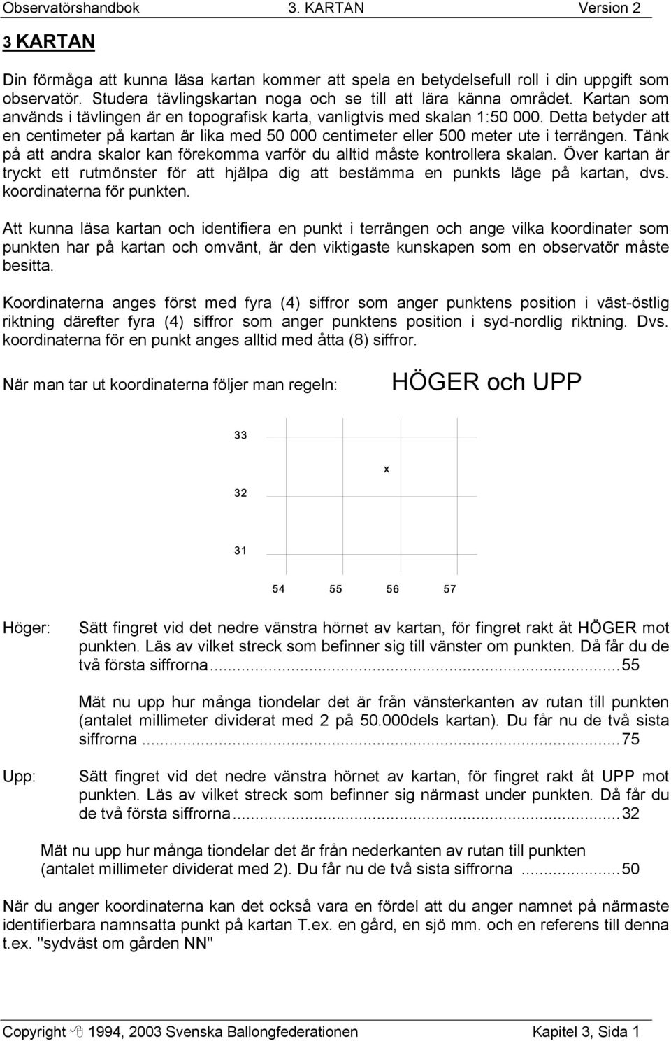 Detta betyder att en centimeter på kartan är lika med 50 000 centimeter eller 500 meter ute i terrängen. Tänk på att andra skalor kan förekomma varför du alltid måste kontrollera skalan.