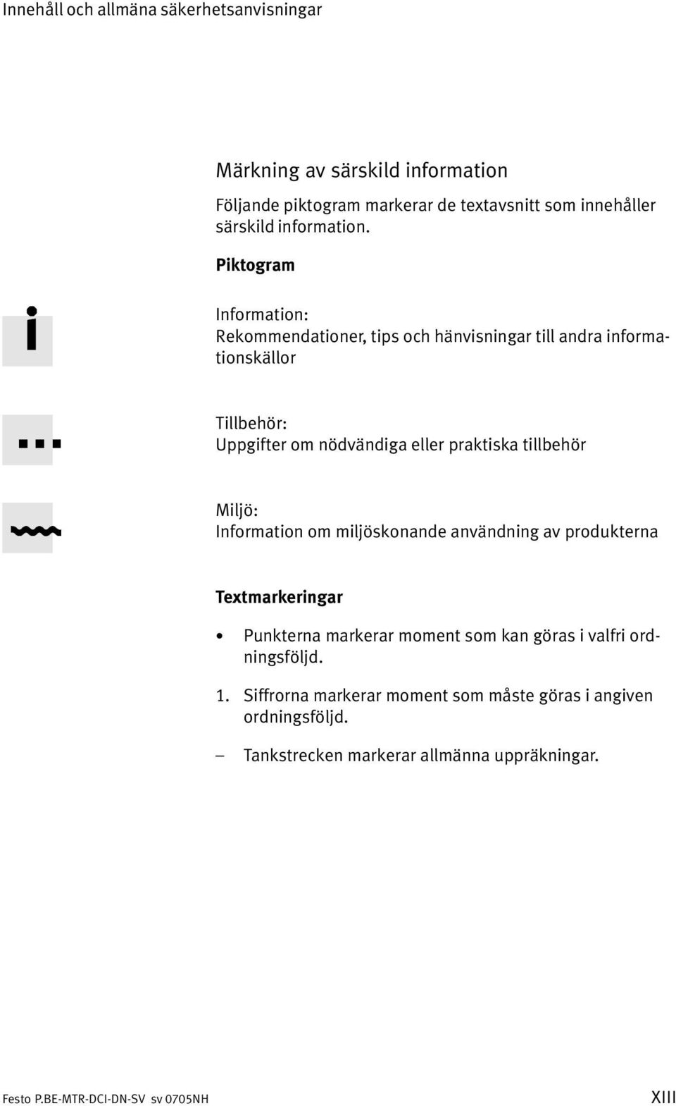 Piktogram Information: Rekommendationer, tips och hänvisningar till andra informa tionskällor Tillbehör: Uppgifter om nödvändiga eller