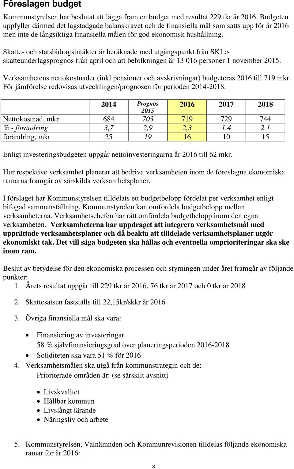 Skatte- och statsbidragsintäkter är beräknade med utgångspunkt från SKL:s skatteunderlagsprognos från april och att befolkningen är 13 016 personer 1 november.