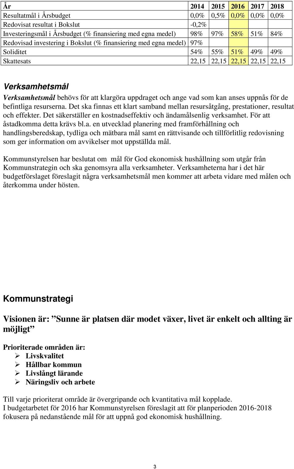 anses uppnås för de befintliga resurserna. Det ska finnas ett klart samband mellan resursåtgång, prestationer, resultat och effekter. Det säkerställer en kostnadseffektiv och ändamålsenlig verksamhet.