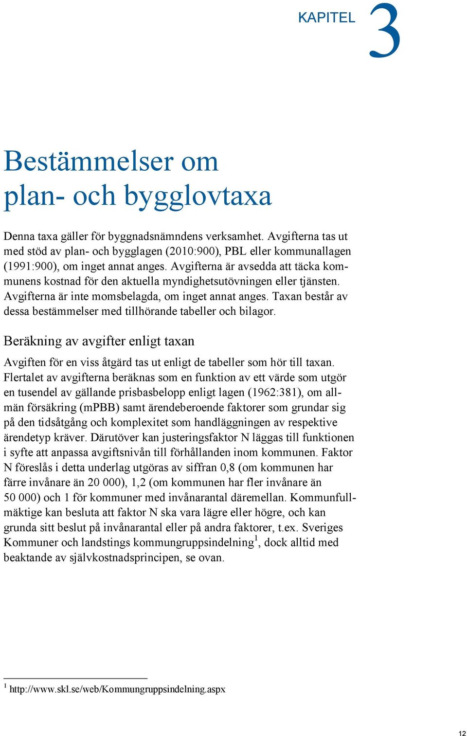 Avgifterna är avsedda att täcka kommunens kostnad för den aktuella myndighetsutövningen eller tjänsten. Avgifterna är inte momsbelagda, om inget annat anges.