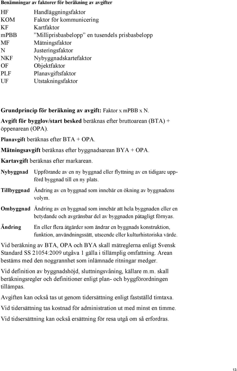 Avgift för bygglov/start besked beräknas efter bruttoarean (BTA) + öppenarean (OPA). Planavgift beräknas efter BTA + OPA. Mätningsavgift beräknas efter byggnadsarean BYA + OPA.