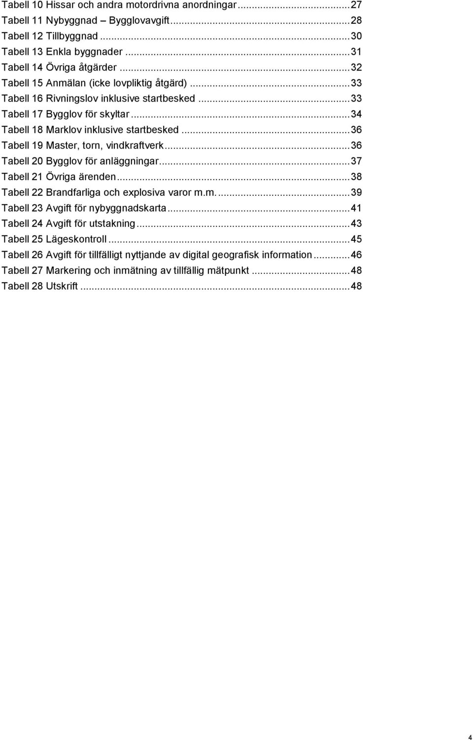 .. 36 Tabell 19 Master, torn, vindkraftverk... 36 Tabell 20 Bygglov för anläggningar... 37 Tabell 21 Övriga ärenden... 38 Tabell 22 Brandfarliga och explosiva varor m.