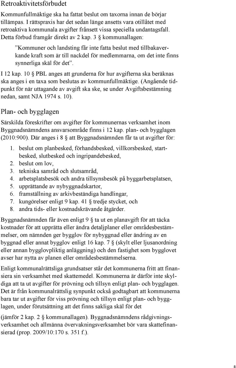 3 kommunallagen: Kommuner och landsting får inte fatta beslut med tillbakaverkande kraft som är till nackdel för medlemmarna, om det inte finns synnerliga skäl för det. I 12 kap.