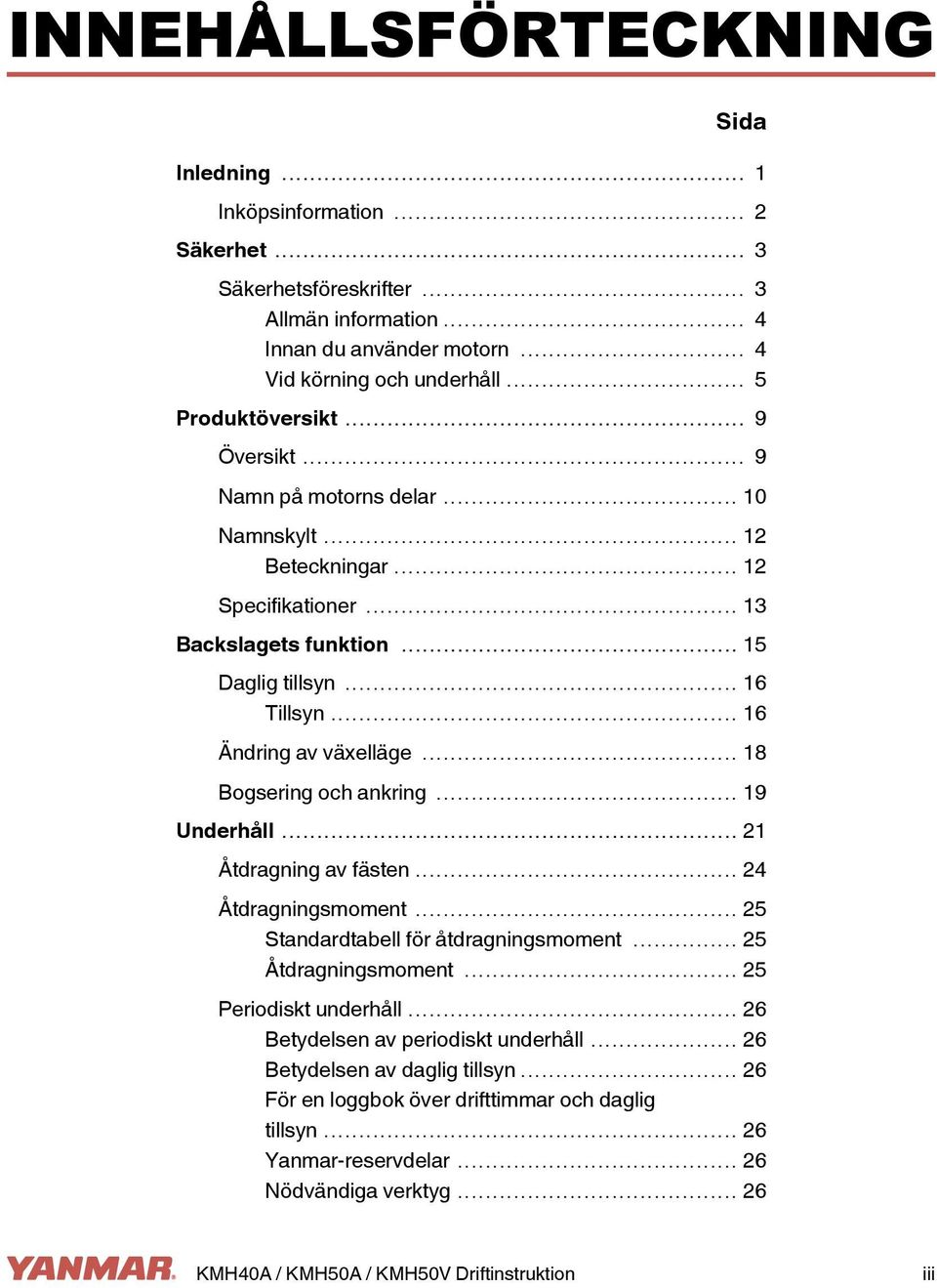 .. 16 Ändring av växelläge... 18 Bogsering och ankring... 19 Underhåll... 21 Åtdragning av fästen... 24 Åtdragningsmoment... 25 Standardtabell för åtdragningsmoment... 25 Åtdragningsmoment.