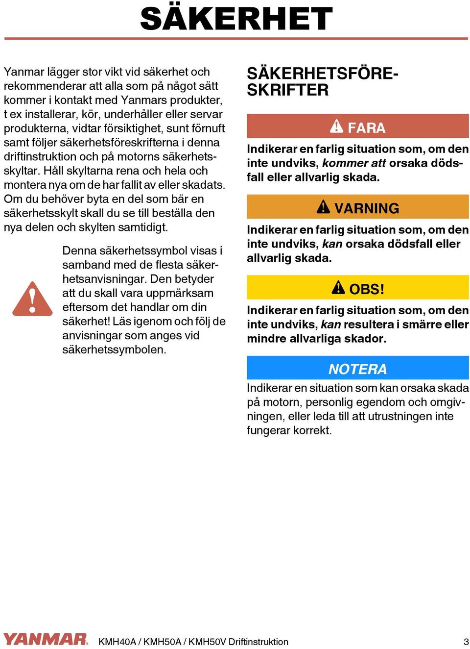 Om du behöver byta en del som bär en säkerhetsskylt skall du se till beställa den nya delen och skylten samtidigt.! Denna säkerhetssymbol visas i samband med de flesta säkerhetsanvisningar.